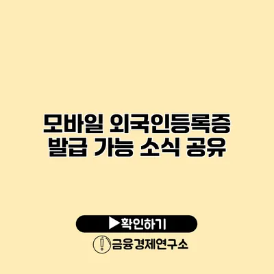 모바일 외국인등록증 발급 가능 소식 공유