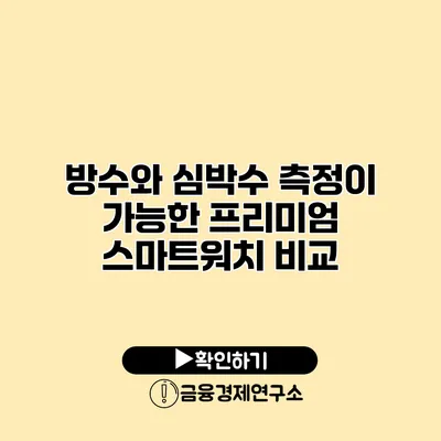방수와 심박수 측정이 가능한 프리미엄 스마트워치 비교