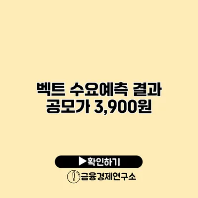 벡트 수요예측 결과 공모가 3,900원