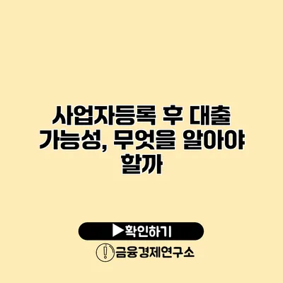 사업자등록 후 대출 가능성, 무엇을 알아야 할까?