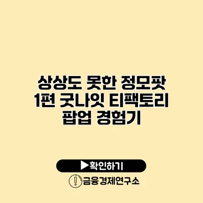 상상도 못한 정모팟 1편 굿나잇 티팩토리 팝업 경험기