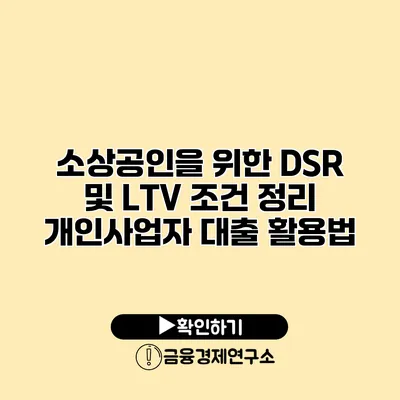 소상공인을 위한 DSR 및 LTV 조건 정리 개인사업자 대출 활용법