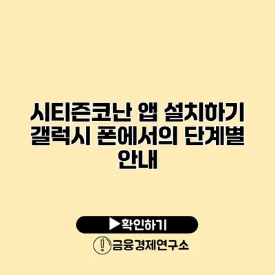 시티즌코난 앱 설치하기 갤럭시 폰에서의 단계별 안내