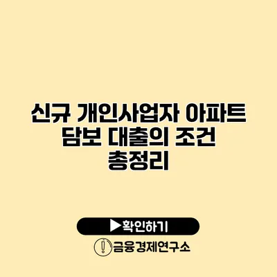 신규 개인사업자 아파트 담보 대출의 조건 총정리