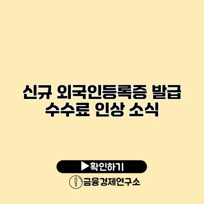 신규 외국인등록증 발급 수수료 인상 소식