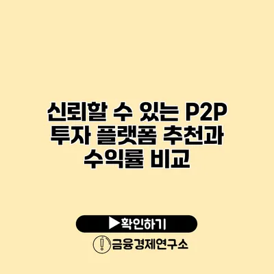 신뢰할 수 있는 P2P 투자 플랫폼 추천과 수익률 비교