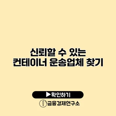 신뢰할 수 있는 컨테이너 운송업체 찾기