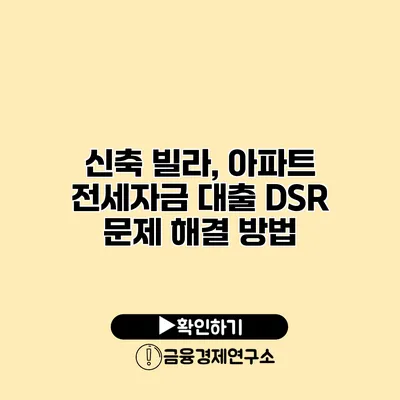 신축 빌라, 아파트 전세자금 대출 DSR 문제 해결 방법