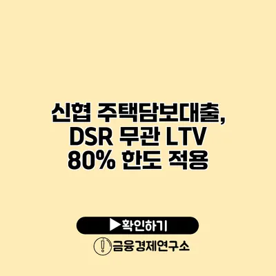 신협 주택담보대출, DSR 무관 LTV 80% 한도 적용