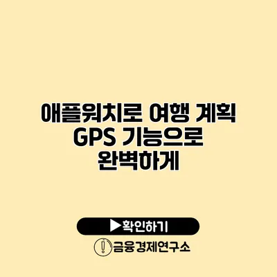 애플워치로 여행 계획 GPS 기능으로 완벽하게