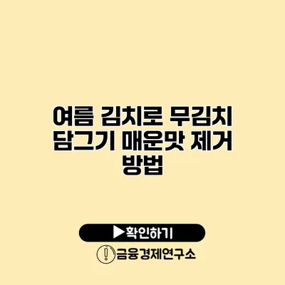 여름 김치로 무김치 담그기 매운맛 제거 방법