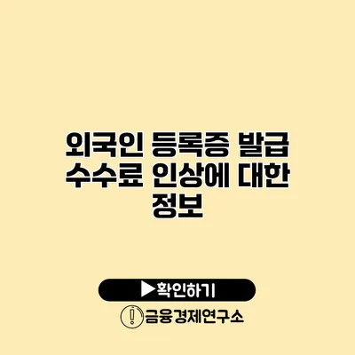 외국인 등록증 발급 수수료 인상에 대한 정보