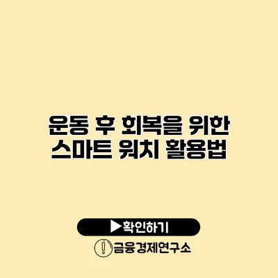운동 후 회복을 위한 스마트 워치 활용법