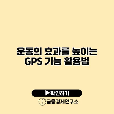 운동의 효과를 높이는 GPS 기능 활용법