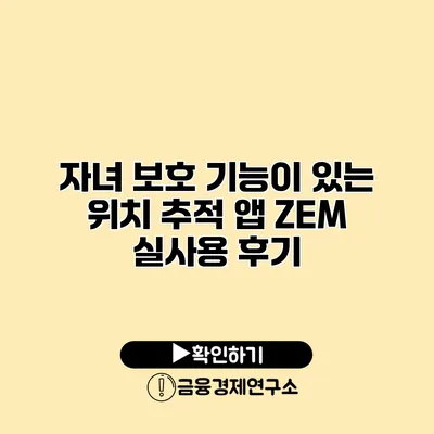 자녀 보호 기능이 있는 위치 추적 앱 ZEM 실사용 후기