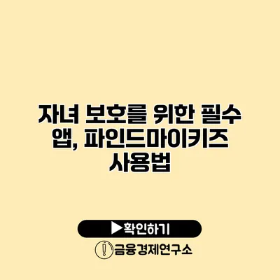 자녀 보호를 위한 필수 앱, 파인드마이키즈 사용법