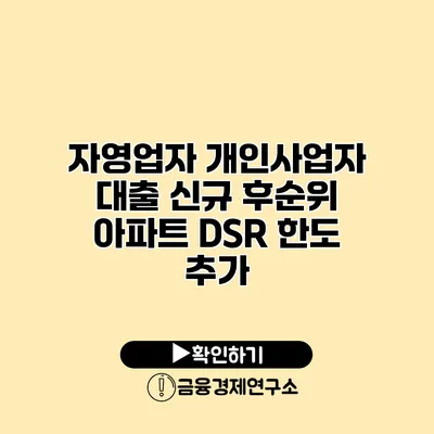 자영업자 개인사업자 대출 신규 후순위 아파트 DSR 한도 추가