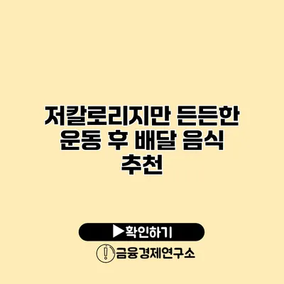 저칼로리지만 든든한 운동 후 배달 음식 추천