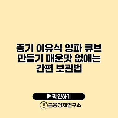 중기 이유식 양파 큐브 만들기 매운맛 없애는 간편 보관법