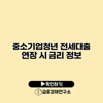 중소기업청년 전세대출 연장 시 금리 정보