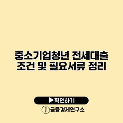 중소기업청년 전세대출 조건 및 필요서류 정리