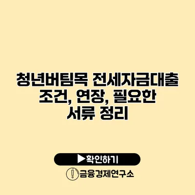 청년버팀목 전세자금대출 조건, 연장, 필요한 서류 정리