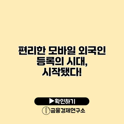 편리한 모바일 외국인 등록의 시대, 시작됐다!