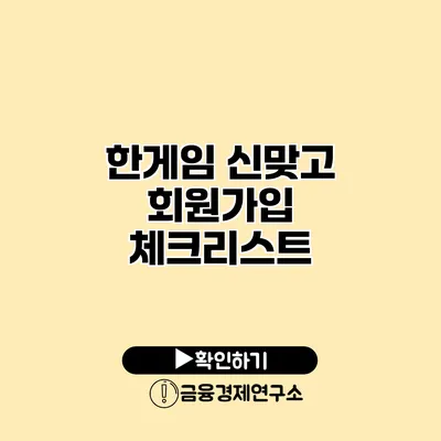 한게임 신맞고 회원가입 체크리스트