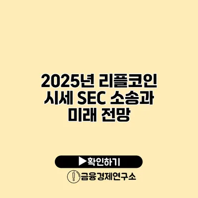 2025년 리플코인 시세 SEC 소송과 미래 전망
