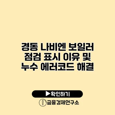 경동 나비엔 보일러 점검 표시 이유 및 누수 에러코드 해결