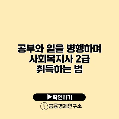 공부와 일을 병행하며 사회복지사 2급 취득하는 법