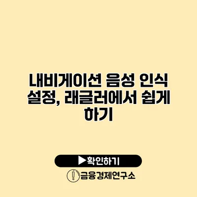내비게이션 음성 인식 설정, 래글러에서 쉽게 하기