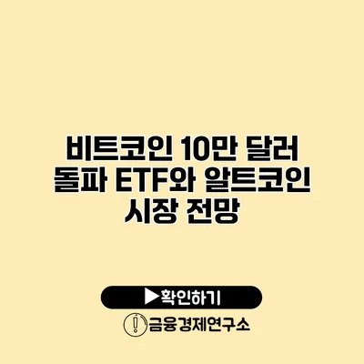 비트코인 10만 달러 돌파 ETF와 알트코인 시장 전망