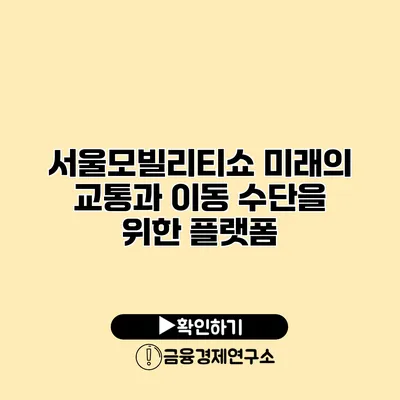 서울모빌리티쇼 미래의 교통과 이동 수단을 위한 플랫폼