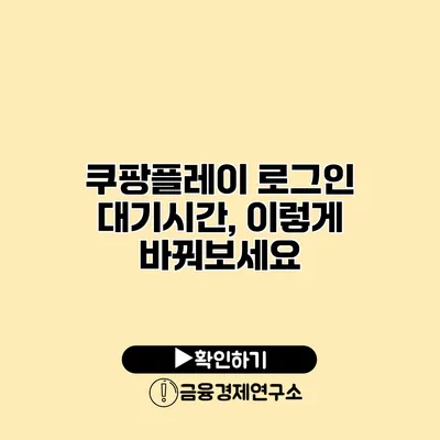 쿠팡플레이 로그인 대기시간, 이렇게 바꿔보세요