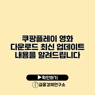쿠팡플레이 영화 다운로드 최신 업데이트 내용을 알려드립니다